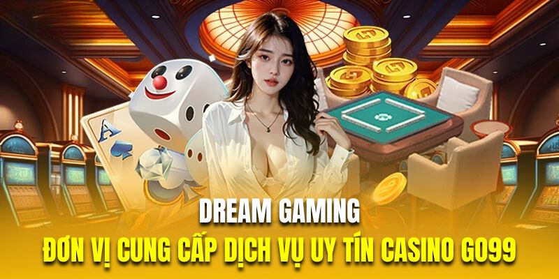 Dream Gaming đơn vị cung cấp dịch vụ uy tín nhất tại casino GO99