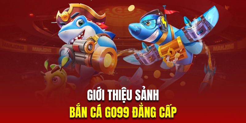 Tìm hiểu sân chơi bắn cá đổi thưởng Go99