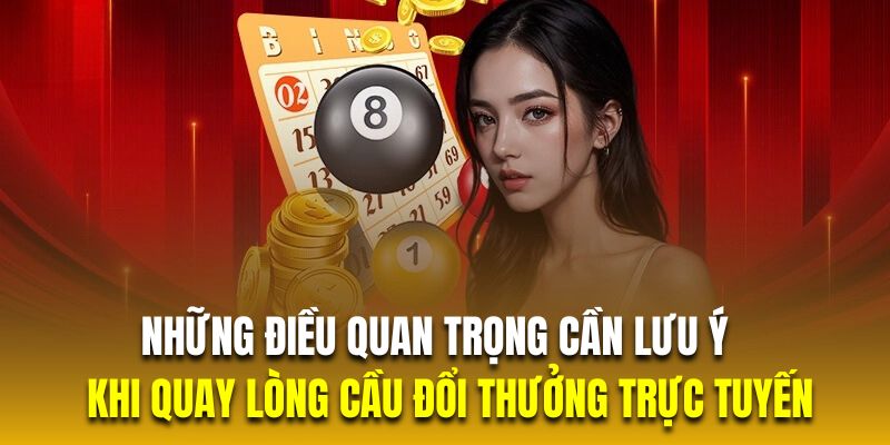 Những điều quan trọng cần lưu ý khi quay lòng cầu đổi thưởng trực tuyến