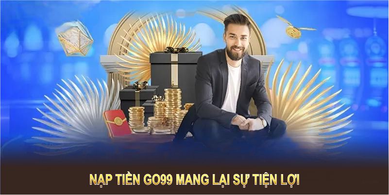 Nạp tiền GO99 mang lại sự tiện lợi để bạn tận hưởng các tựa game không giới hạn