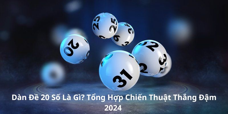 Dàn Đề 20 Số Là Gì? Tổng Hợp Chiến Thuật Thắng Đậm 2024